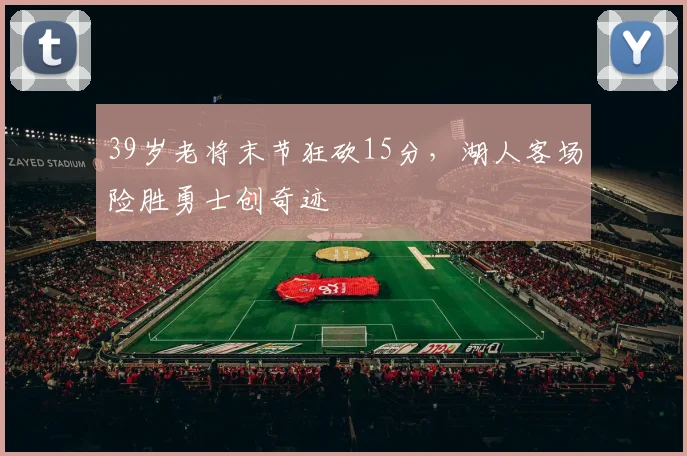 39岁老将末节狂砍15分，湖人客场险